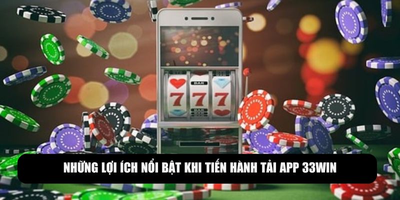 Tiện ích nổi bật khi tiến hành tải app 33WIN